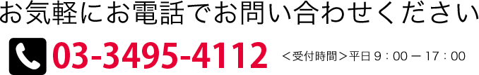 お気軽にお電話でお問い合わせください。　TEL:03-3495-4112 平日9時～17時